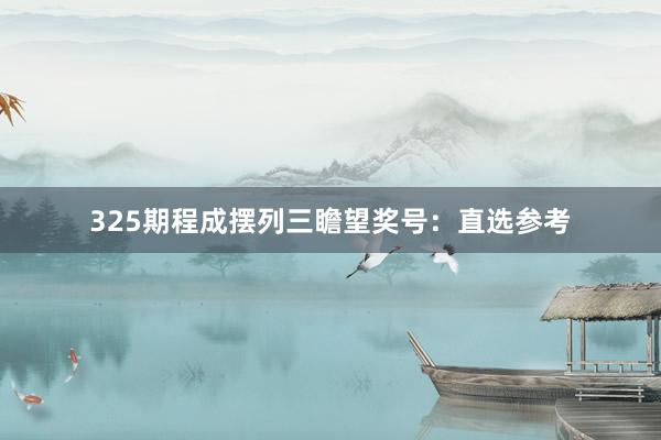 325期程成摆列三瞻望奖号：直选参考